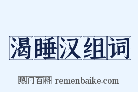 渴睡汉组词是什么意思的图片